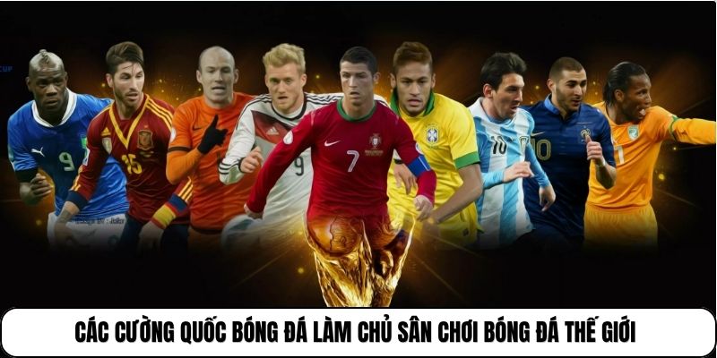 Các cường quốc bóng đá làm chủ sân chơi bóng đá thế giới
