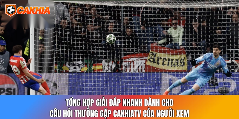 Tổng hợp giải đáp nhanh dành cho câu hỏi thường gặp CakhiaTV của người xem