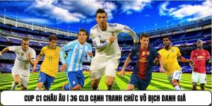 Cup C1 Châu Âu | 36 CLB Cạnh Tranh Chức Vô Địch Danh Giá