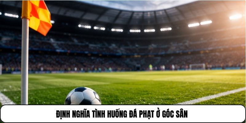 Định nghĩa tình huống đá phạt ở góc sân