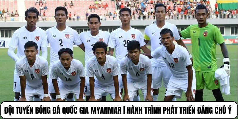 Đội Tuyển Bóng Đá Quốc Gia Myanmar | Hành Trình Phát Triển Đáng Chú Ý