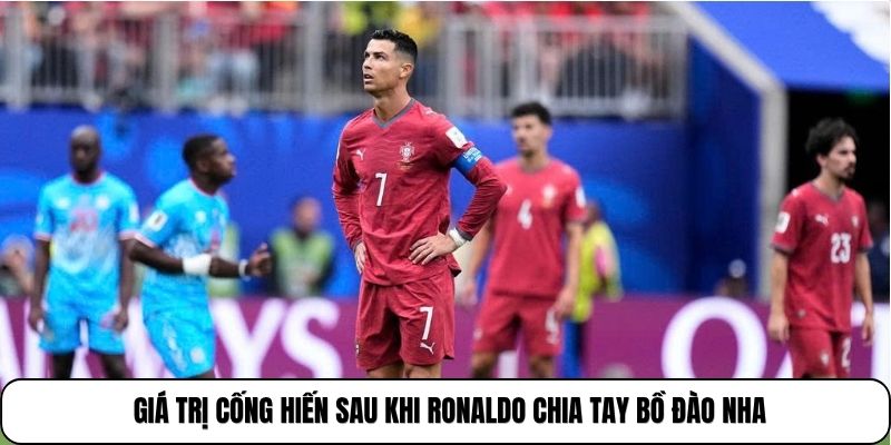 Giá trị cống hiến sau khi ronaldo chia tay bồ đào nha