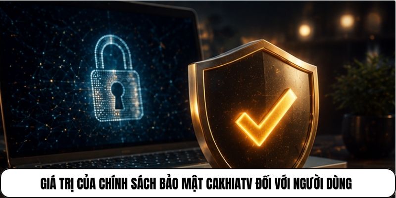 Giá trị của chính sách bảo mật CakhiaTV đối với người dùng