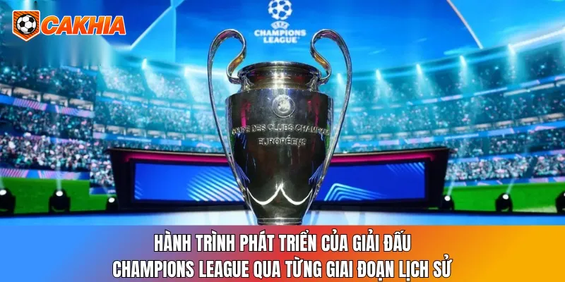 Hành trình phát triển của giải đấu Champions League qua từng giai đoạn lịch sử