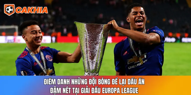 Điểm danh những đội bóng để lại dấu ấn đậm nét tại giải đấu Europa League