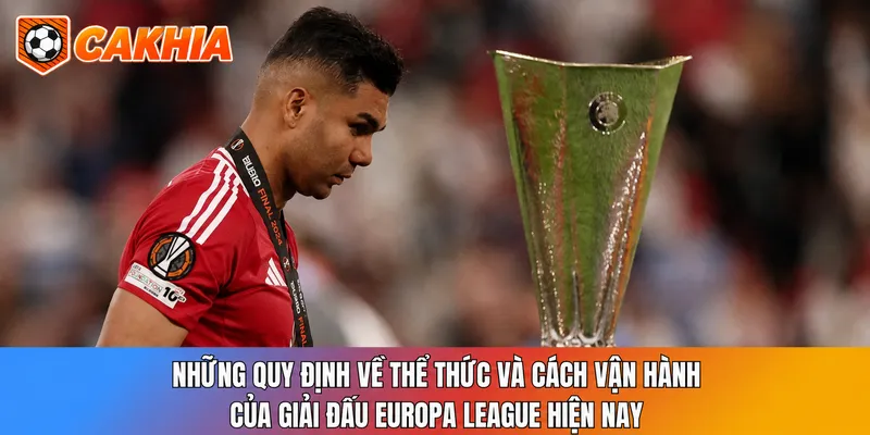 Những quy định về thể thức và cách vận hành của giải đấu Europa League hiện nay
