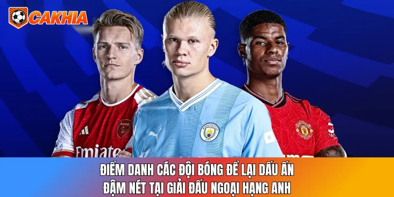 Điểm danh các đội bóng để lại dấu ấn đậm nét tại giải đấu Ngoại hạng Anh