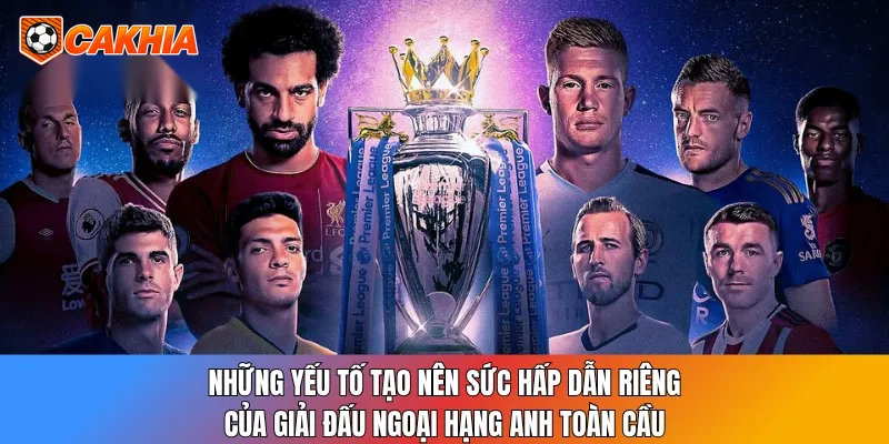 Những yếu tố tạo nên sức hấp dẫn riêng của giải đấu Ngoại hạng Anh toàn cầu