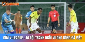 Giải V-League: 14 Đội Tranh Ngôi Vương Bóng Đá Việt