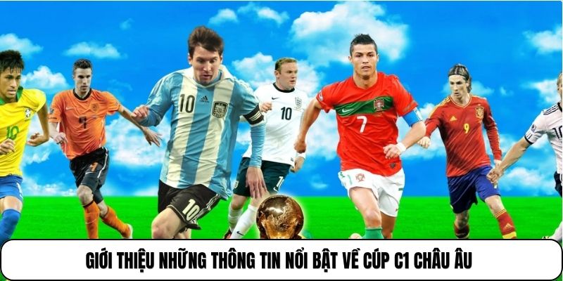 Giới thiệu những thông tin nổi bật về Cúp C1 Châu Âu