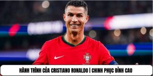 Hành Trình Của Cristiano Ronaldo | Chinh Phục Đỉnh Cao
