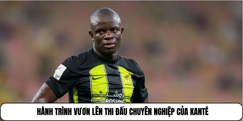 Hành trình vươn lên thi đấu chuyên nghiệp của Kanté