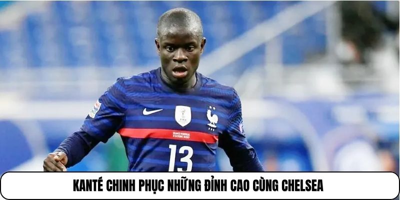 Kanté chinh phục những đỉnh cao cùng Chelsea