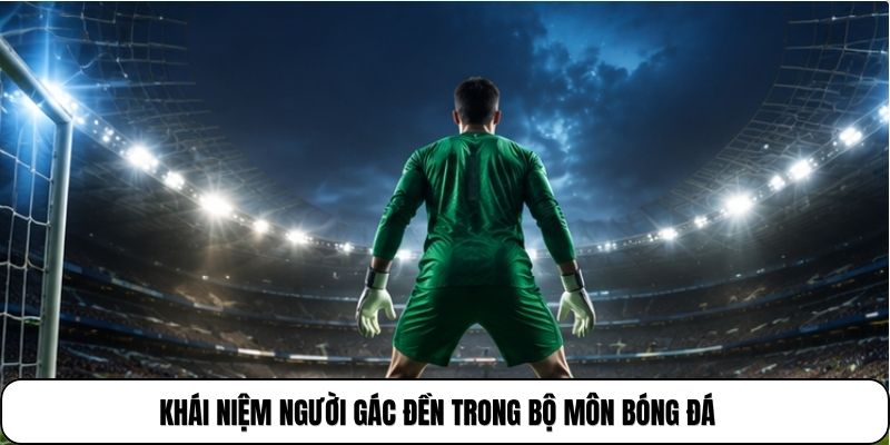 Thủ Môn Bóng Đá Là Gì | Vị Trí Quyết Định Sự An Toàn Khung Thành 2 Khái niệm người gác đền trong bộ môn bóng đá