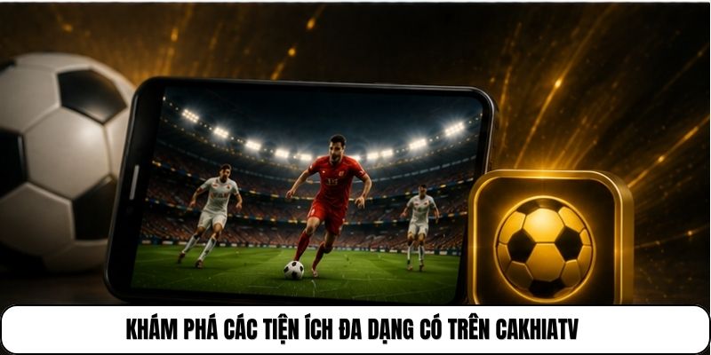 Giới Thiệu CakhiaTV 8 Khám phá các tiện ích đa dạng có trên CakhiaTV