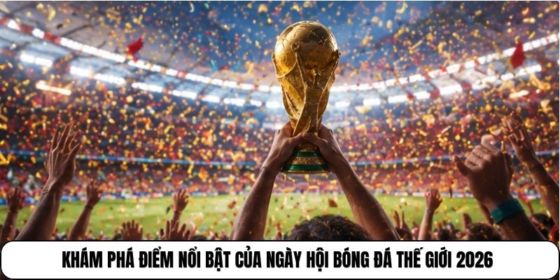 World Cup 2026 | 48 Đội Tuyển Tranh Ngôi Vô Địch Thế Giới 4 Khám phá điểm nổi bật của ngày hội bóng đá thế giới 2026