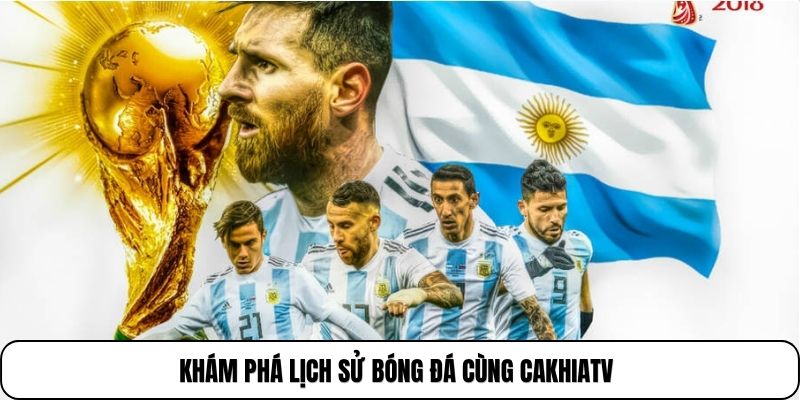 Khám phá lịch sử bóng đá cùng Cakhiatv