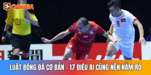 Luật Bóng Đá Cơ Bản: 17 Điều Ai Cũng Nên Nắm Rõ