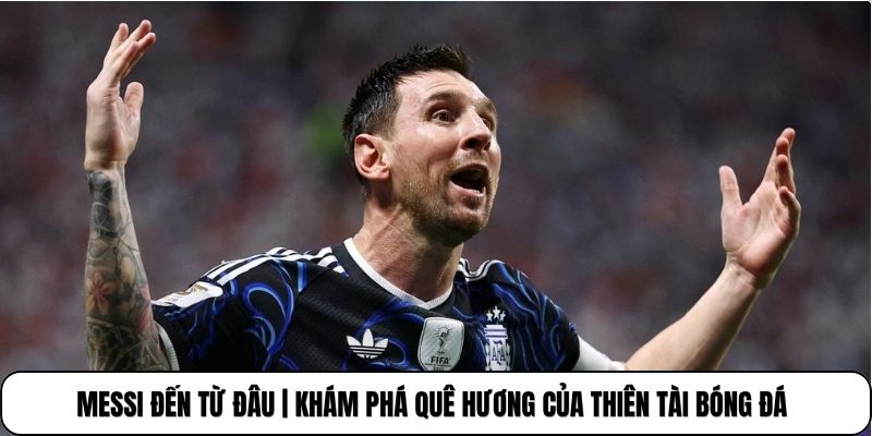 Messi Đến Từ Đâu | Khám Phá Quê Hương Của Thiên Tài Bóng Đá
