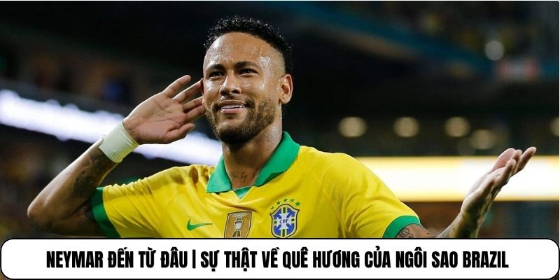 Neymar Đến Từ Đâu | Sự Thật Về Quê Hương Của Ngôi Sao Brazil