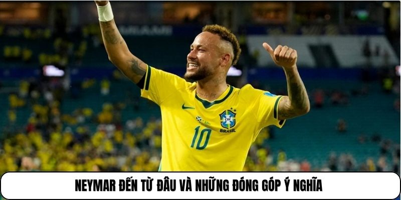 Neymar đến từ đâu và những đóng góp ý nghĩa