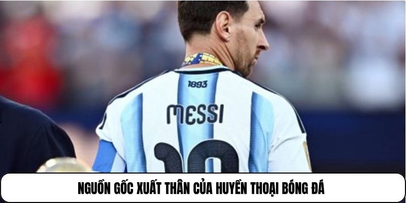 Nguồn gốc xuất thân của huyền thoại bóng đá