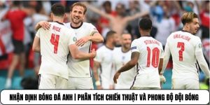 Nhận Định Bóng Đá Anh | Phân Tích Chiến Thuật Và Phong Độ Đội Bóng