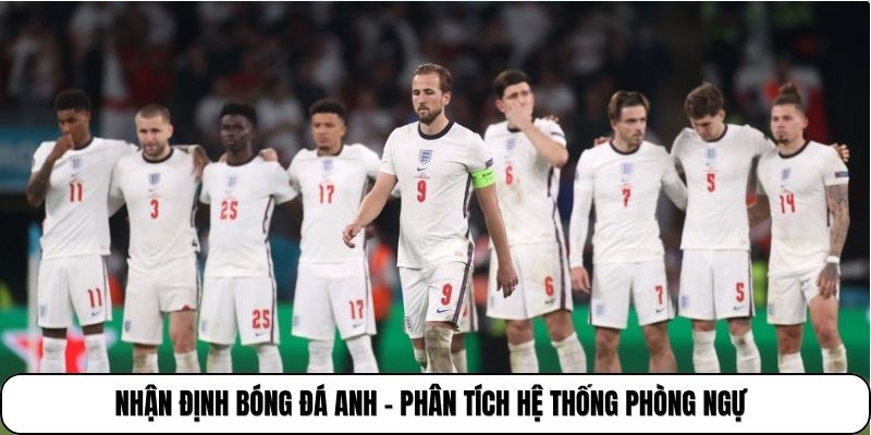 Nhận định bóng đá Anh - Phân tích hệ thống phòng ngự