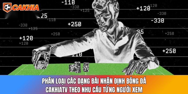 Phân loại các dạng bài nhận định bóng đá CakhiaTV theo nhu cầu từng người xem