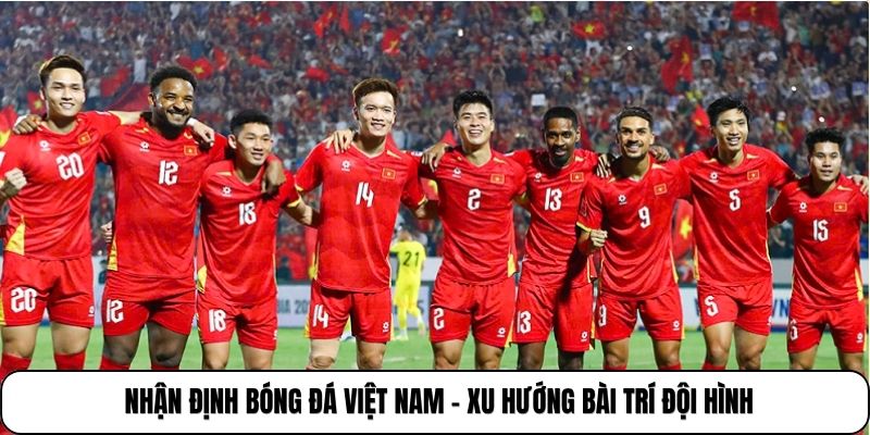 Nhận định bóng đá Việt Nam - Xu hướng bài trí đội hình