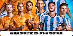 Nhận Định Chung Kết WC 2026 | Dự Đoán Về Nhà Vô Địch