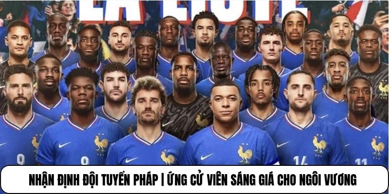 Nhận Định Đội Tuyển Pháp | Ứng Cử Viên Sáng Giá Cho Ngôi Vương