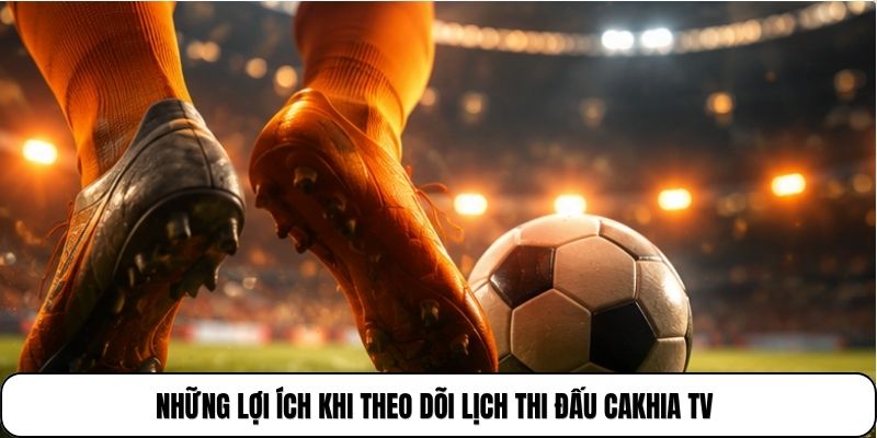 Những lợi ích khi theo dõi lịch thi đấu cakhia tv