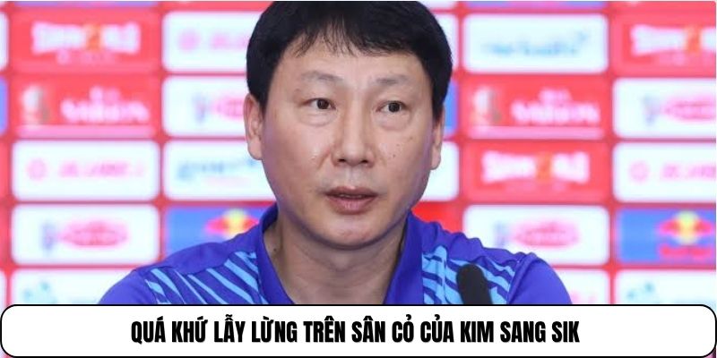 Quá khứ lẫy lừng trên sân cỏ của Kim Sang Sik