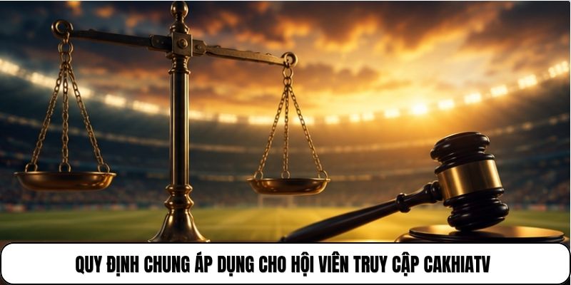 Quy định chung áp dụng cho hội viên truy cập CakhiaTV