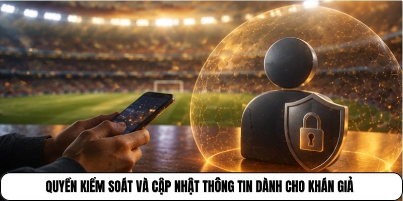 Quyền kiểm soát và cập nhật thông tin dành cho khán giả