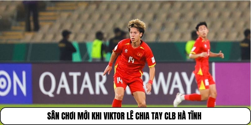 Sân chơi mới khi Viktor lê chia tay CLB Hà Tĩnh