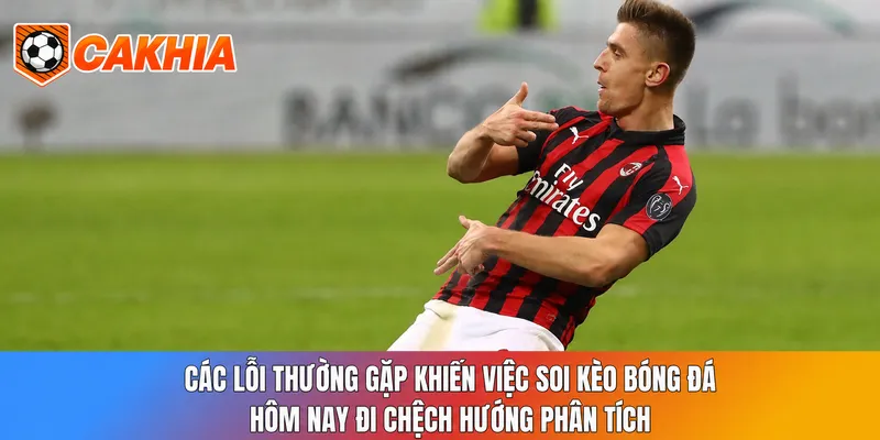 Các lỗi thường gặp khiến việc soi kèo bóng đá hôm nay đi chệch hướng phân tích
