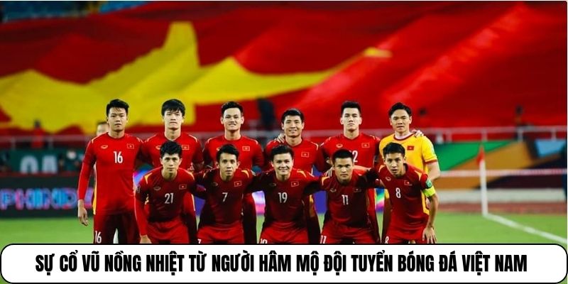Sự cổ vũ nồng nhiệt từ người hâm mộ đội tuyển bóng đá Việt Nam