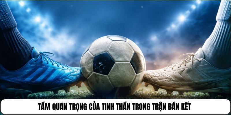 Tầm quan trọng của tinh thần trong trận bán kết