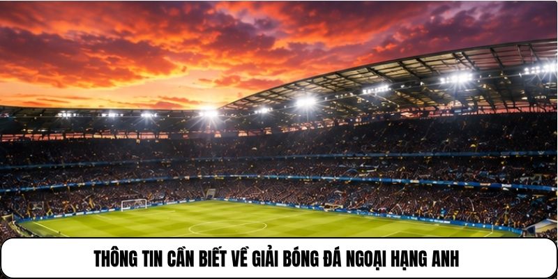 Thông tin cần biết về giải bóng đá Ngoại hạng Anh