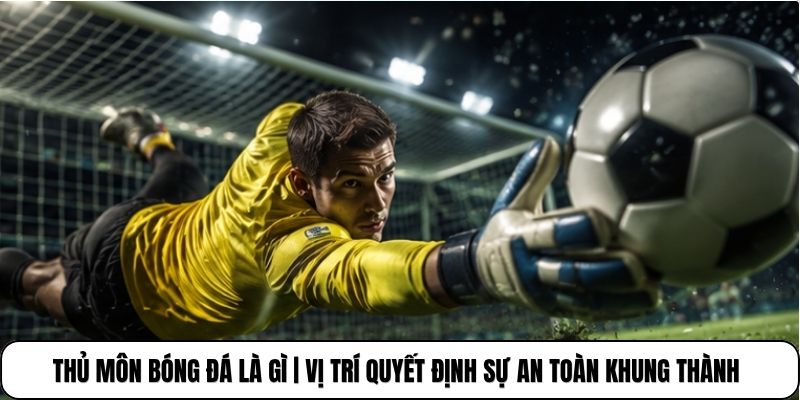 Thủ Môn Bóng Đá Là Gì | Vị Trí Quyết Định Sự An Toàn Khung Thành 1 Thủ Môn Bóng Đá Là Gì | Vị Trí Quyết Định Sự An Toàn Khung Thành