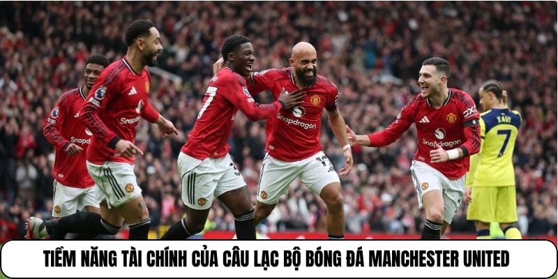 Manchester United | Biểu Tượng Vĩ Đại Của Bóng Đá Nước Anh 4 Tiềm năng tài chính của câu lạc bộ Bóng đá Manchester United