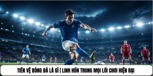 Tiền Vệ Bóng Đá Là Gì | Linh Hồn Trong Mọi Lối Chơi Hiện Đại