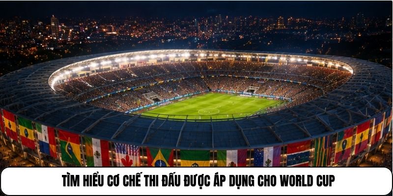 World Cup 2026 | 48 Đội Tuyển Tranh Ngôi Vô Địch Thế Giới 3 Tìm hiểu cơ chế thi đấu được áp dụng cho World Cup