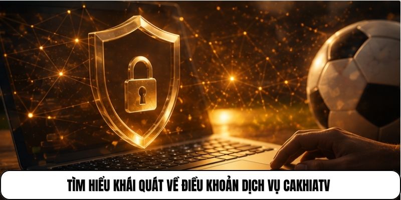 Tìm hiểu khái quát về điều khoản dịch vụ CakhiaTV