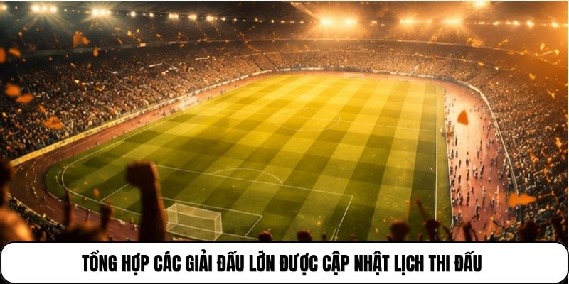 Tổng hợp các giải đấu lớn được cập nhật lịch thi đấu