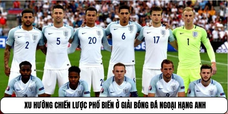 Xu hướng chiến lược phổ biến ở giải bóng đá Ngoại hạng Anh